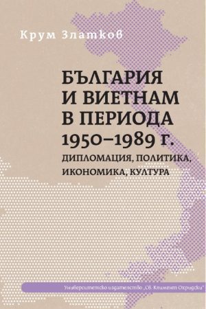 БЪЛГАРИЯ И ВИЕТНАМ В ПЕРИОДА 1950–1989 г. Дипломация, политика, икономика, култура