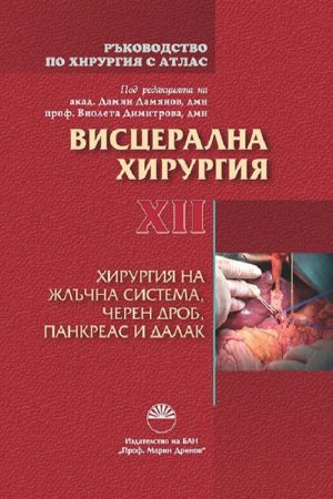 РЪКОВОДСТВО ПО ХИРУРГИЯ С АТЛАС ТОМ ХII . ВИСЦЕРАЛНА ХИРУРГИЯ ХИРУРГИЯ НА ЖЛЪЧНА СИСТЕМА, ЧЕРЕН ДРОБ, ПАНКРЕАС И ДАЛАК