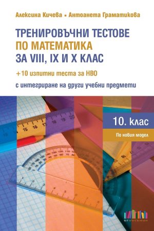 Тренировъчни тестове по математика за 8., 9. и 10. клас + 10 изпитни теста за НВО с интегриране на други учебни предмети